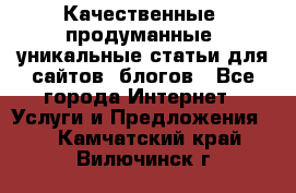 Качественные, продуманные, уникальные статьи для сайтов, блогов - Все города Интернет » Услуги и Предложения   . Камчатский край,Вилючинск г.